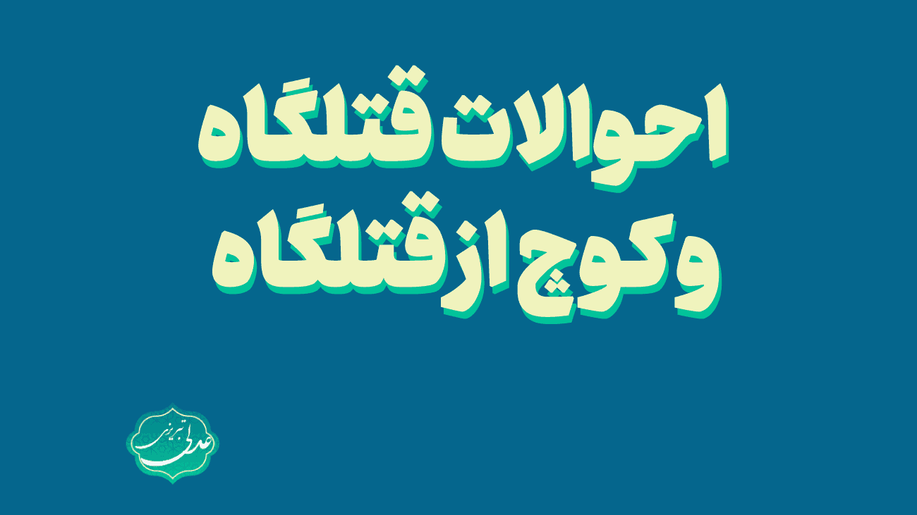 احوالات قتلگاه و کوچ از قتلگاه